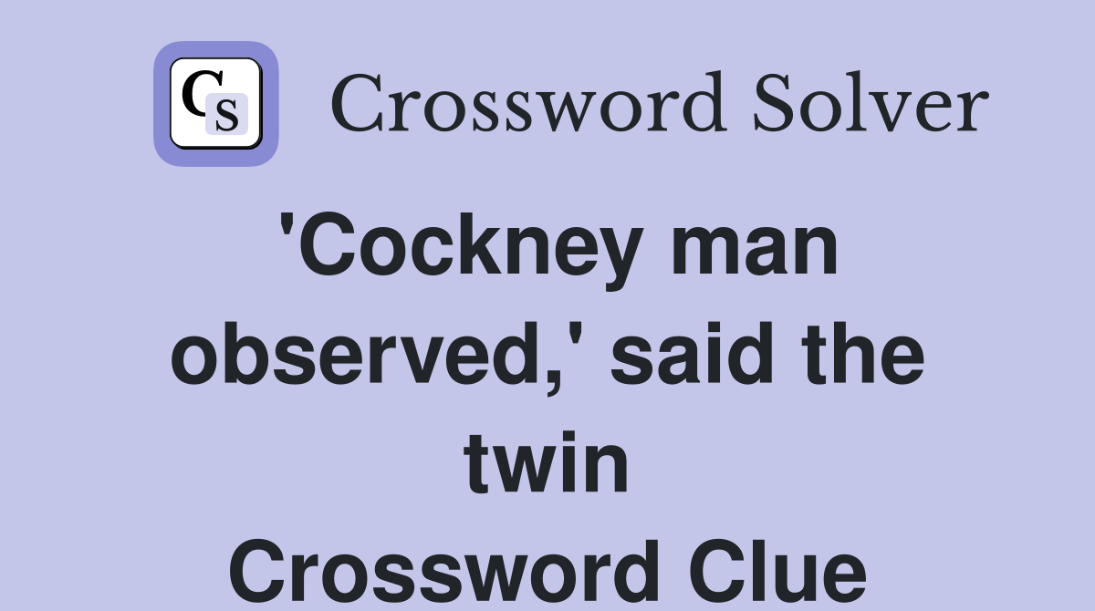 'Cockney man observed,' said the twin Crossword Clue Answers